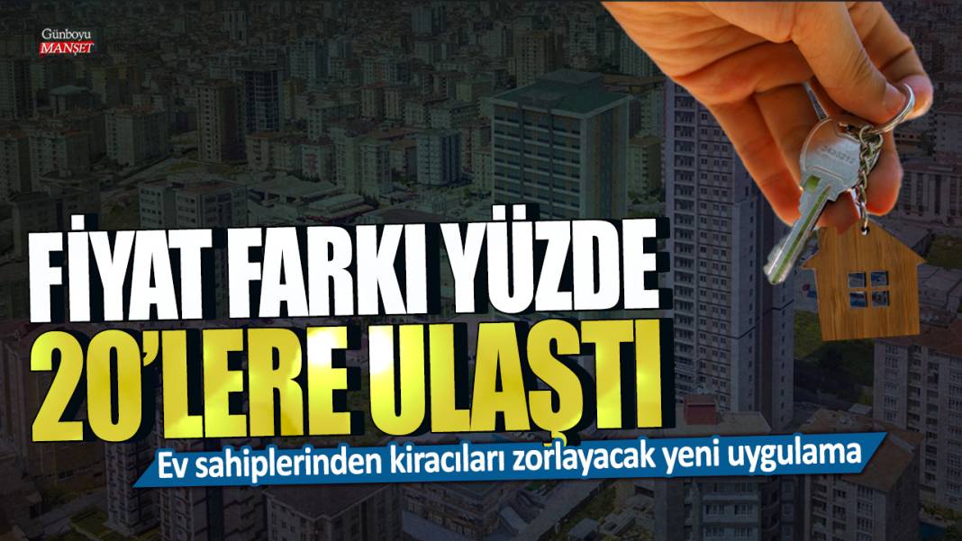 Ev sahiplerinden kiracıları zorlayacak yeni uygulama: Fiyat farkı yüzde 20’lere ulaştı 1